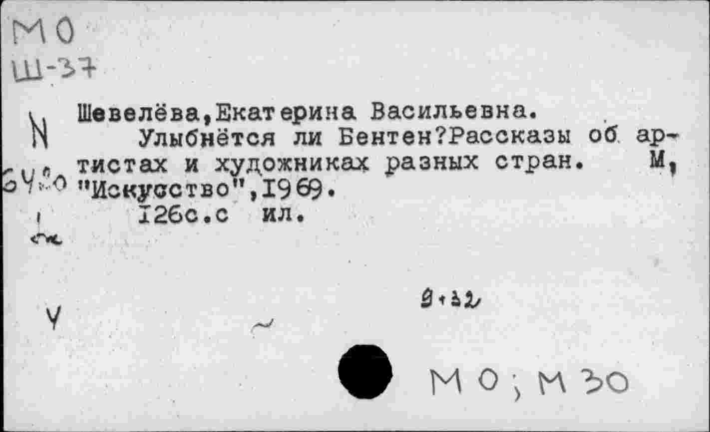 ﻿к. Шевелёва,Екатерина Васильевна.
N Улыбнётся ли Бентен?Рассказы об ар . „ тистах и художниках разных стран. М ’’Искусство”,19€9«
I 12бс.с ил.